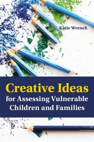 Könyv Creative Ideas for Assessing Vulnerable Children and Families Katie Wrench