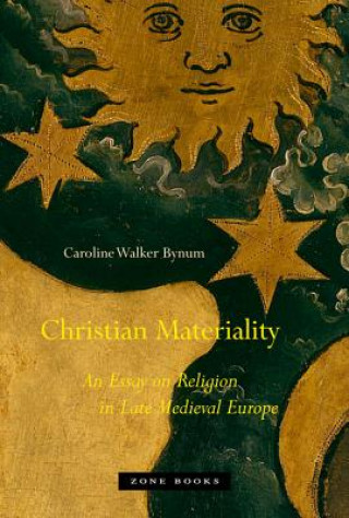 Könyv Christian Materiality - An Essay on Religion in Late Medieval Europe Caroline Walker Bynum