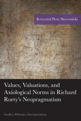 Kniha Values, Valuations, and Axiological Norms in Richard Rorty's Neopragmatism Krzysztof Piotr Skowronski