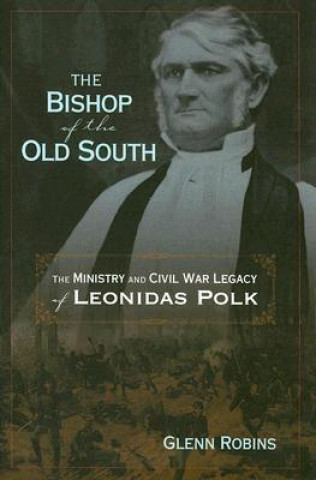 Książka Bishop Of The Old South: The Ministry And Civil War Legacy Of Leonidas Polk (H660/Mrc) Glenn Robins