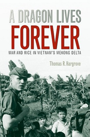 Kniha Dragon Lives Forever: War And Rice In Vietnam'S Mekong Delta (Lc2008008161) Thomas R Hargrove