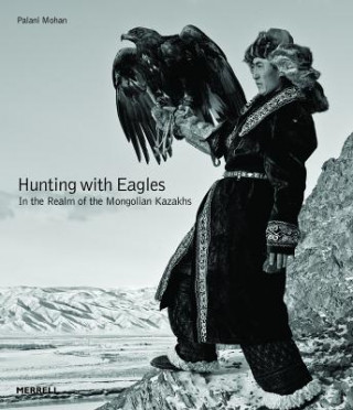 Kniha Hunting with Eagles: In the Realm of the Mongolian Kazakhs Palani Mohan