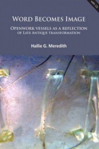 Book Word Becomes Image: Openwork vessels as a reflection of Late Antique transformation Hallie G. Meredith