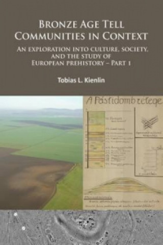 Carte Bronze Age Tell Communities in Context: An Exploration Into Culture, Society and the Study of European Prehistory. Part 1 Tobias L. Kienlin