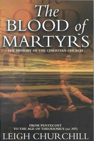 Könyv Blood of Martyrs (Pentecost - Ad 397) Leigh Churchill