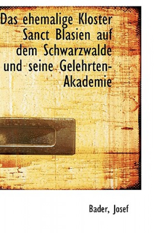 Kniha Ehemalige Kloster Sanct Blasien Auf Dem Schwarzwalde Und Seine Gelehrten-Akademie Bader Josef