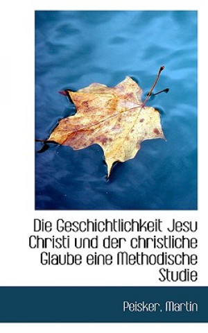 Livre Geschichtlichkeit Jesu Christi Und Der Christliche Glaube Eine Methodische Studie Peisker Martin