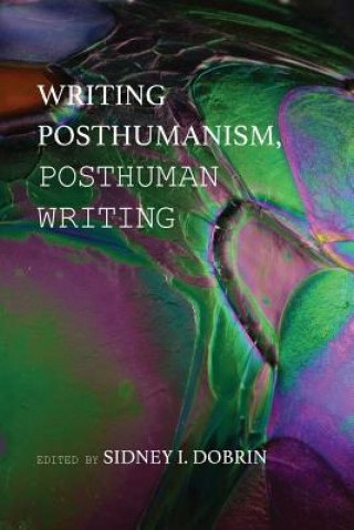 Könyv Writing Posthumanism, Posthuman Writing Sidney I. Dobrin