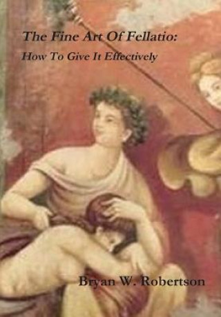 Kniha Fine Art of Fellatio: How to Give it Effectively Bryan W. Robertson