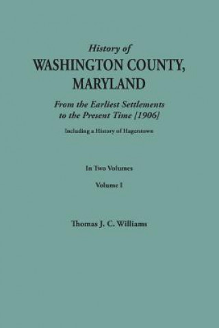 Knjiga History of Washington County, Maryland, from the Earliest Settlements to the Present Time [1906]; Including a History of Hagerstown; to this is added Thomas J C Williams