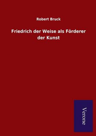 Książka Friedrich der Weise als Foerderer der Kunst Robert Bruck