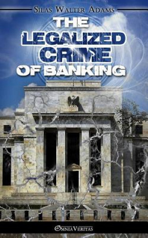 Kniha Legalized Crime of Banking Silas Walter Adams