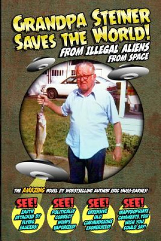 Könyv Grandpa Steiner Saves the World (from Illegal Aliens (from Space)) Eric Muss-Barnes