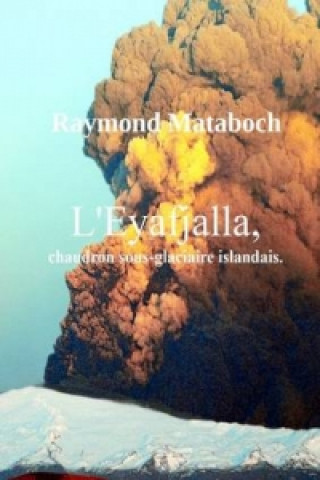 Книга L'Eyafjalla, Chaudron Sous-Glaciaire Islandais Raymond MATABOSCH