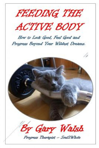Książka Feeding the Active Body: How to Look Good, Feel Good and Progress Beyond Your Wildest Dreams Gary Walsh