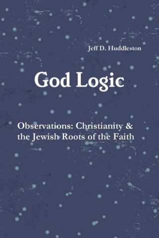 Carte God Logic - Observations: Christianity & the Jewish Roots of the Faith Jeff D. Huddleston