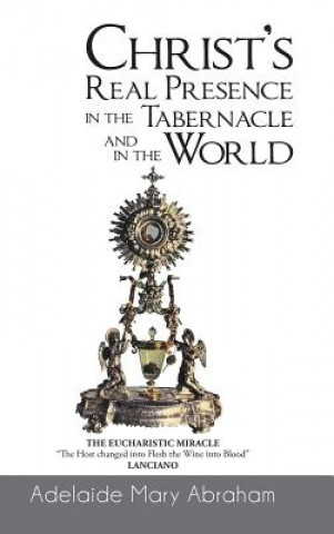 Carte CHRIST's REAL PRESENCE IN THE TABERNACLE and in the WORLD Adelaide Mary Abraham