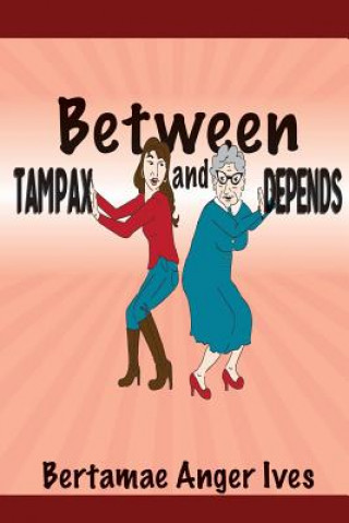 Könyv Between Tampax and Depends Bertamae Anger Ives
