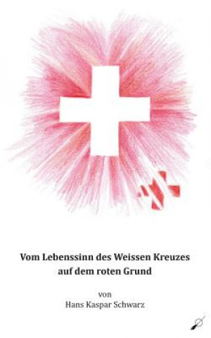 Książka Vom Lebenssinn des Weissen Kreuzes auf dem roten Grund Hans Kaspar Schwarz