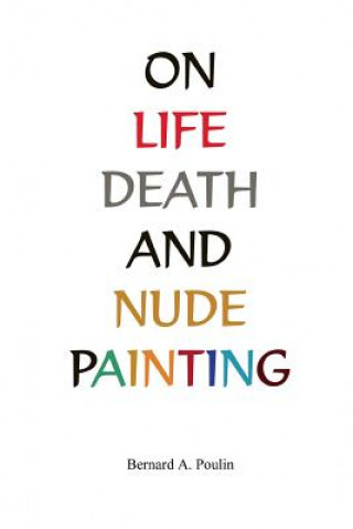 Könyv On Life, Death And Nude Painting Bernard Poulin