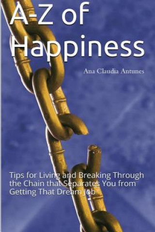 Kniha A-Z of Happiness: Tips for Living and Breaking Through the Chain That Separates You from Getting That Dream Job Ana Claudia Antunes