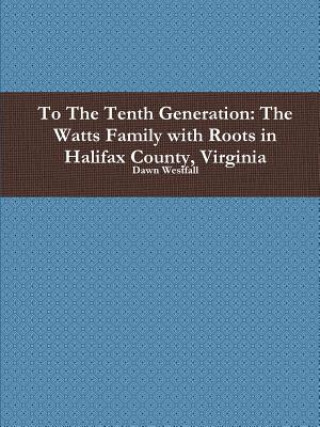 Carte To the Tenth Generation: the Watts Family with Roots in Halifax County, Virginia Dawn Westfall
