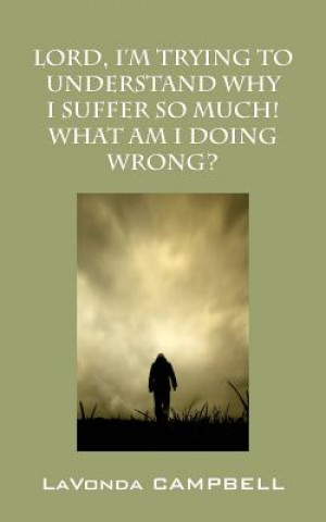 Kniha Lord, I'm Trying To Understand Why I Suffer So Much! What Am I Doing Wrong? Lavonda Campbell