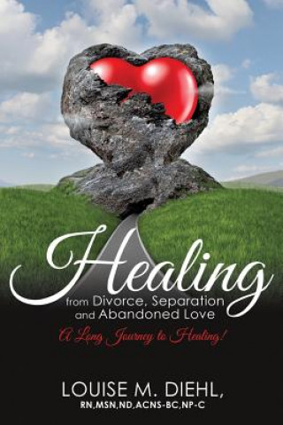 Carte Healing from Divorce, Separation and Abandoned Love Louise M Diehl Rn Msn Nd Acns-Bc Np-C