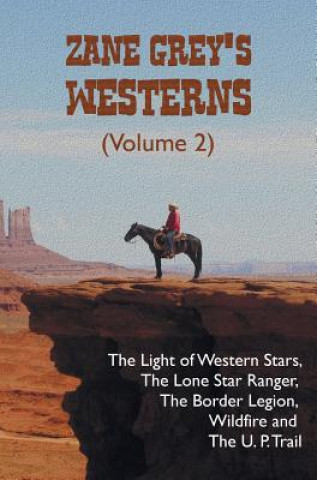 Carte Zane Grey's Westerns (Volume 2), including The Light of Western Stars, The Lone Star Ranger, The Border Legion, Wildfire and The U. P. Trail Zane Grey