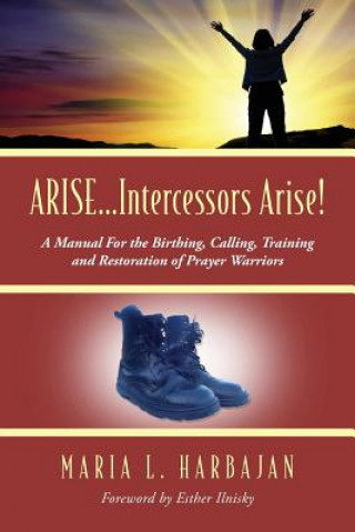 Libro ARISE...Intercessors Arise! A Manual for the Birthing, Calling, Training and Restoration of Prayer Warriors Maria L Harbajan