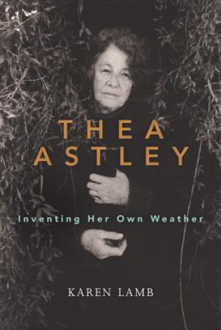 Kniha Thea Astley: Inventing Her Own Weather Karen Lamb
