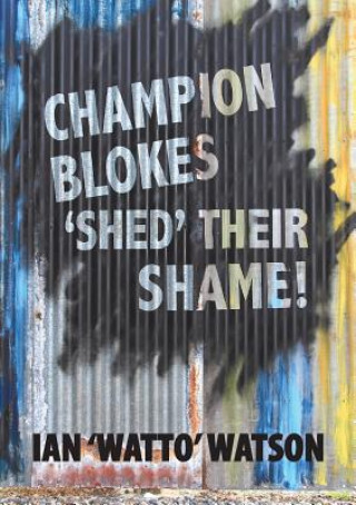 Könyv Champion Blokes 'Shed' Their Shame Ian Watto Watson