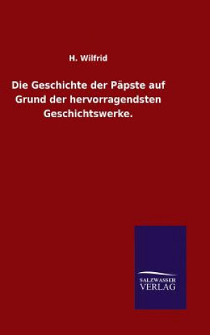 Könyv Geschichte der Papste auf Grund der hervorragendsten Geschichtswerke. H Wilfrid