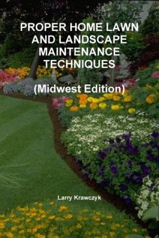 Könyv Proper Home Lawn and Landscape Maintenance Techniques (Midwest Edition) Larry Krawczyk