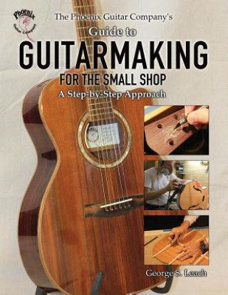 Книга Phoenix Guitar Company's Guide to Guitarmaking for the Small Shop George S Leach