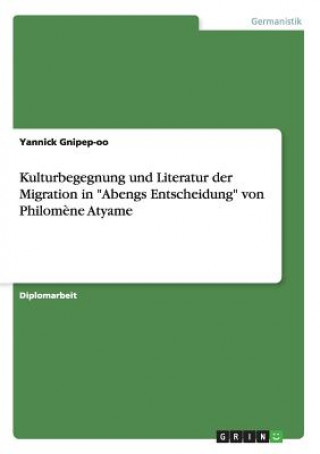 Buch Kulturbegegnung und Literatur der Migration in Abengs Entscheidung von Philomene Atyame Yannick Gnipep-Oo