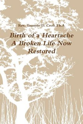 Книга Birth of a Heartache - A Broken Life Now Restored Tammie D. Croft Th.A