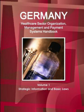 Carte Germany Healthcare Sector Organization, Management and Payment Systems Handbook Volume 1 Strategic Information and Basic Laws Inc Ibp
