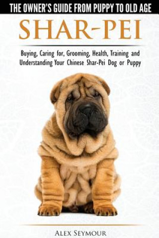 Book Shar-Pei - The Owner's Guide from Puppy to Old Age - Choosing, Caring For, Grooming, Health, Training and Understanding Your Chinese Shar-Pei Dog Alex Seymour