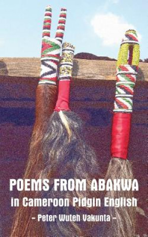 Könyv Poems from Abakwa in Cameroon Pidgin English Peter Wuteh Vakunta