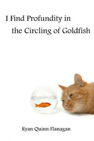 Kniha I Find Profundity in the Circling of Goldfish Ryan Quinn Flanagan