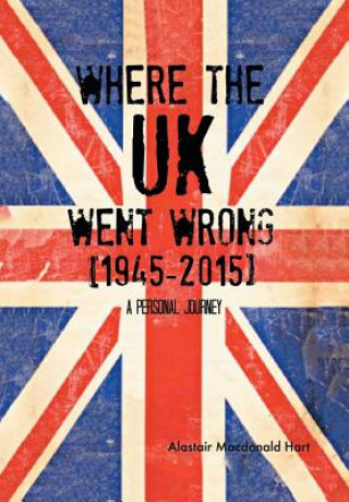 Книга WHERE THE UK Went Wrong [1945-2015] Alastair MacDonald Hart