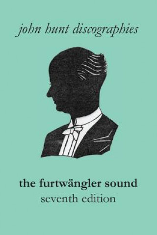 Kniha Furtwangler Sound. The Discography of Wilhelm Furtwangler. Seventh Edition. [Furtwaengler / Furtwangler]. John (University of Exeter) Hunt