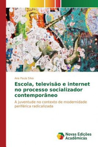 Kniha Escola, televisao e internet no processo socializador contemporaneo Silva Ana Paula