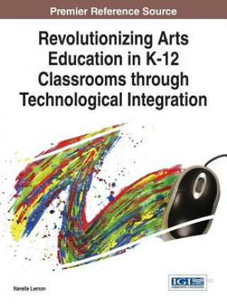 Könyv Revolutionizing Arts Education in K-12 Classrooms through Technological Integration Narelle Lemon