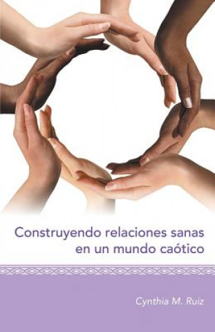 Könyv Construyendo relaciones sanas en un mundo caotico Cynthia M Ruiz