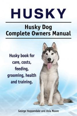 Book Husky. Husky Dog Complete Owners Manual. Husky book for care, costs, feeding, grooming, health and training. Asia Moore