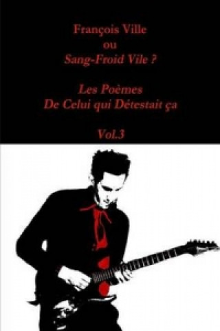 Kniha Francois Ville Ou Sang-Froid Vile ? Les Poemes De Celui Qui Detestait Ca - Vol.3 Francois Ville