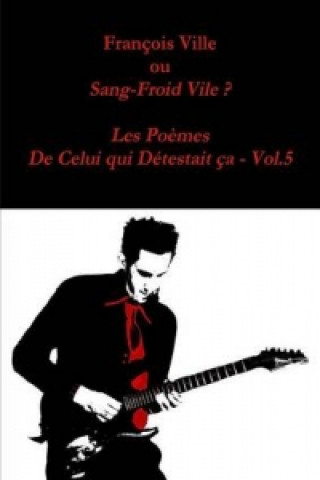 Kniha Francois Ville Ou Sang-Froid Vile ? Les Poemes De Celui Qui Detestait Ca - Vol.5 Francois Ville