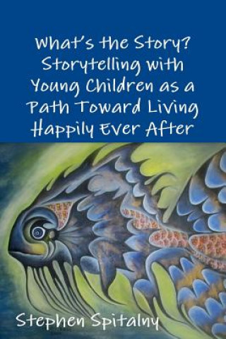 Libro What's the Story: Storytelling with Young Children as a Path Toward Living Happily Ever After Stephen Spitalny